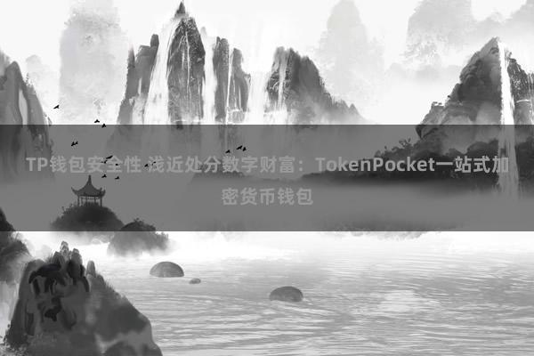 TP钱包安全性 浅近处分数字财富：TokenPocket一站式加密货币钱包