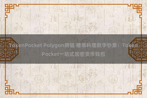 TokenPocket Polygon跨链 糟塌料理数字钞票：TokenPocket一站式加密货币钱包