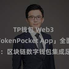 TP钱包 Web3 「TokenPocket App」全面先容：区块链数字钱包集成足下，安全贬责及浅陋往复，为用户带来全新数字钞票体验。