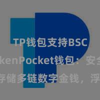 TP钱包支持BSC TokenPocket钱包：安全存储多链数字金钱，浮浅搞定投资往来