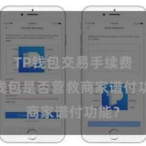 TP钱包交易手续费 TP钱包是否营救商家谱付功能？